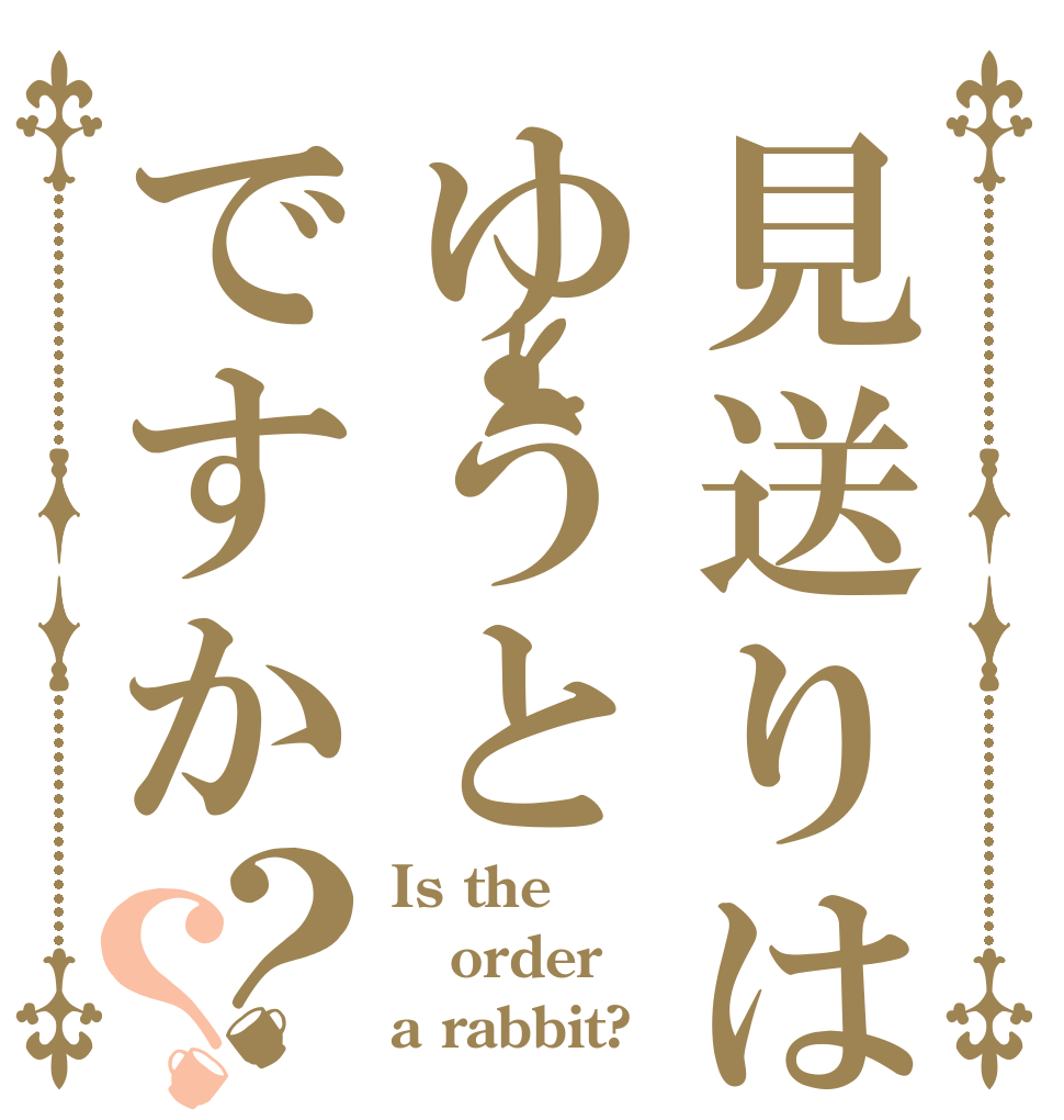 見送りはゆうとですか？？ Is the order a rabbit?