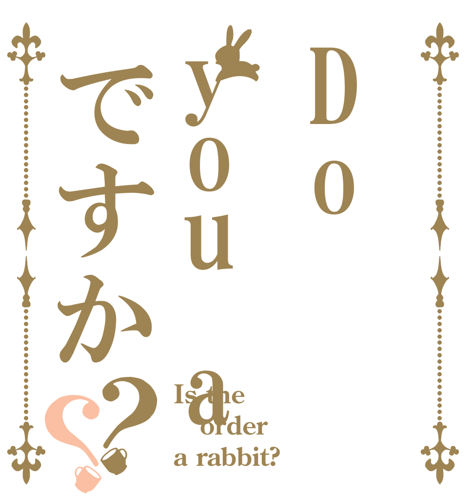 Doyou aですか？？ Is the order a rabbit?