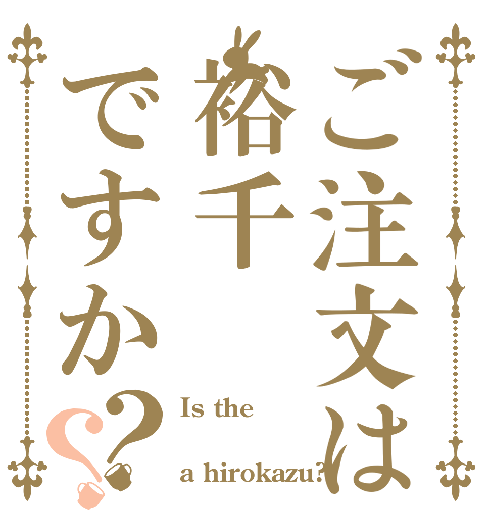 ご注文は裕千ですか？？ Is the  a hirokazu?