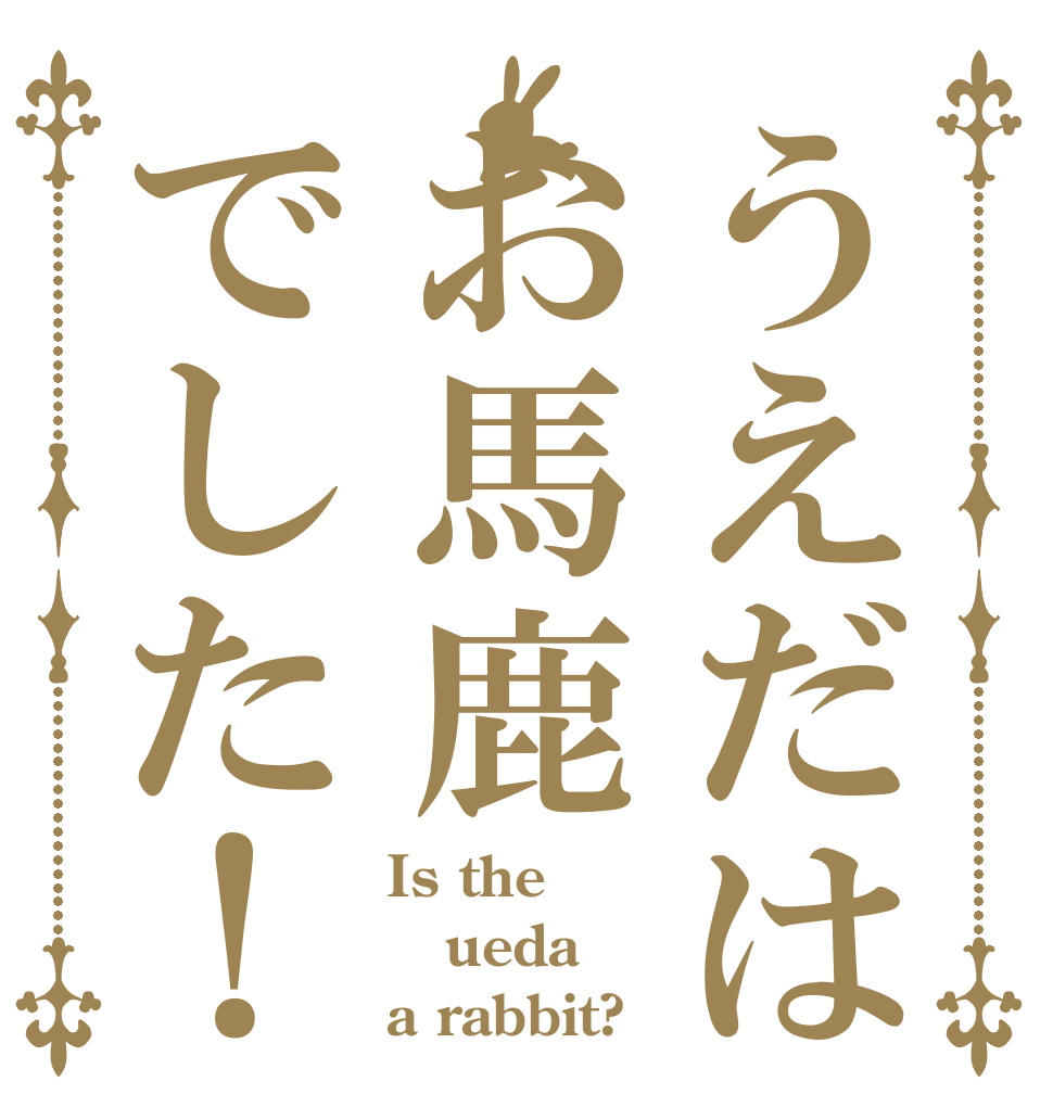 うえだはお馬鹿でした！ Is the ueda a rabbit?