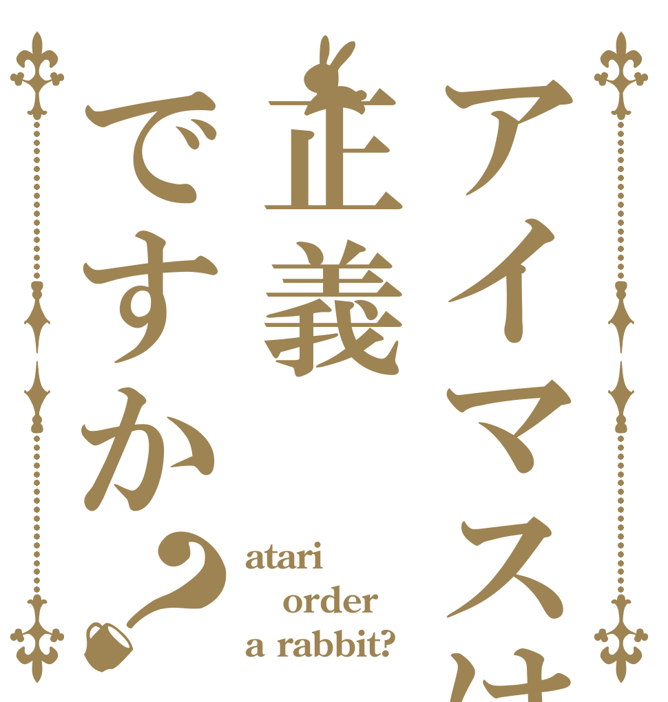 アイマスは正義ですか？ atari order a rabbit?