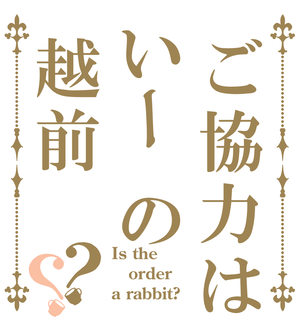 ご協力はいー の越前？？ Is the order a rabbit?