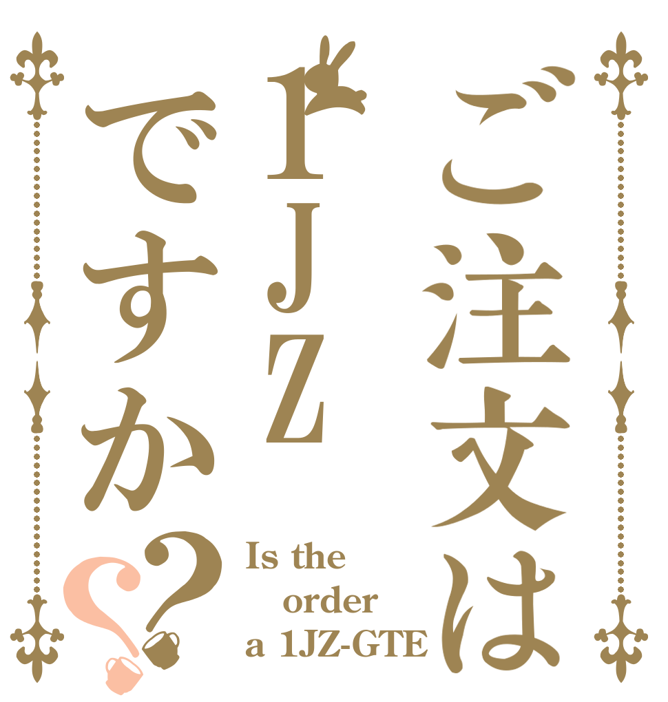 ご注文は1JZですか？？ Is the order a 1JZ-GTE