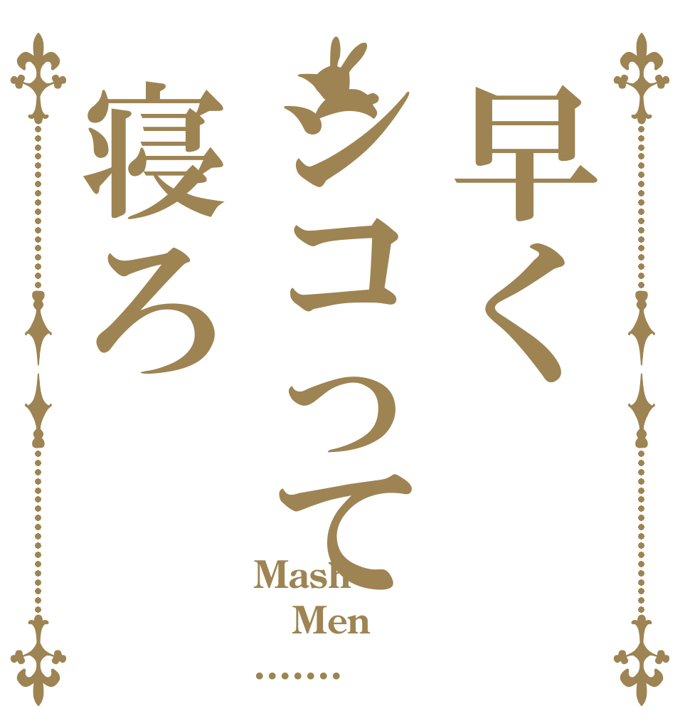 早くシコって寝ろ Mash Men .......