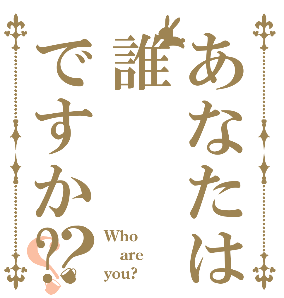 あなたは誰ですか?？？ Who are you?