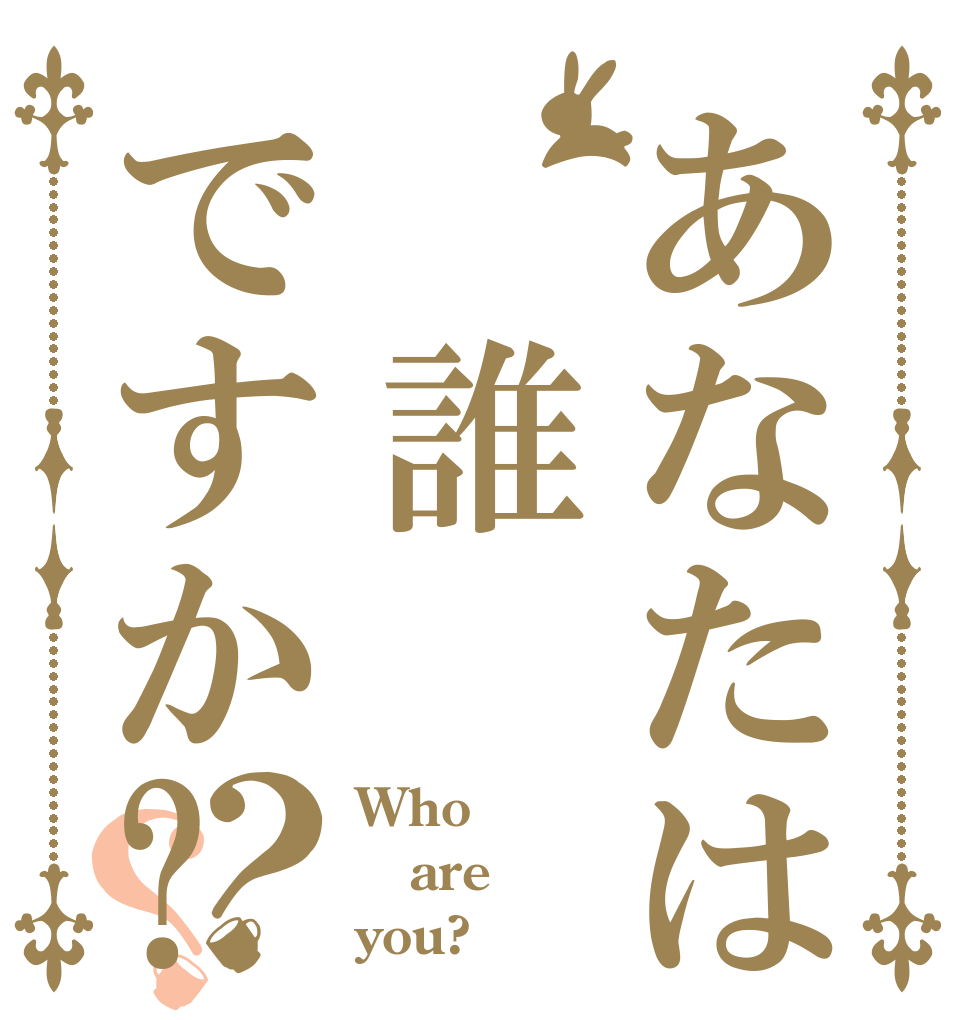 あなたは 誰ですか?？？ Who are you?