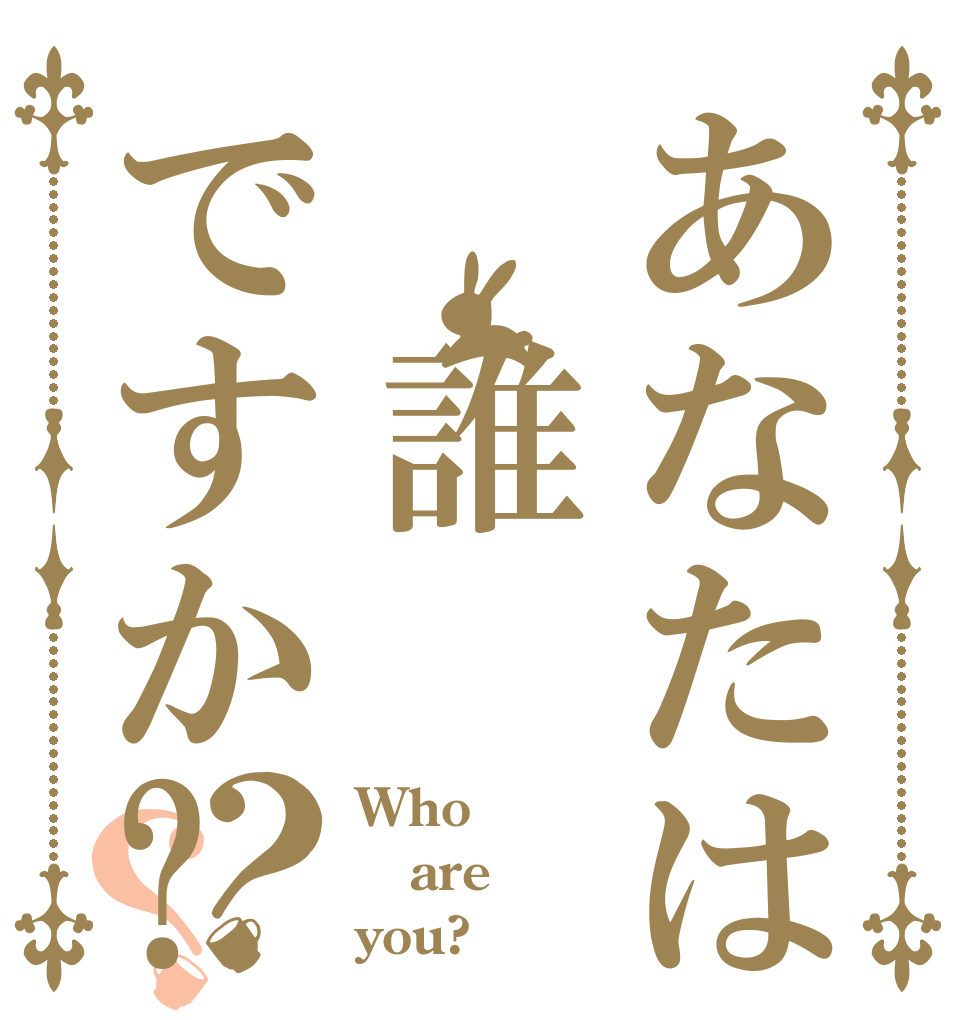 あなたは 誰ですか?？？ Who are you?