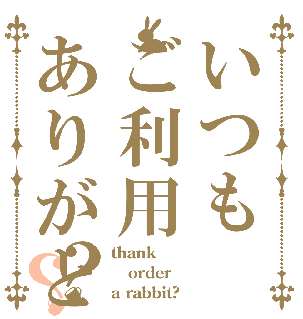 いつもご利用ありがとうございます？？ thank order a rabbit?