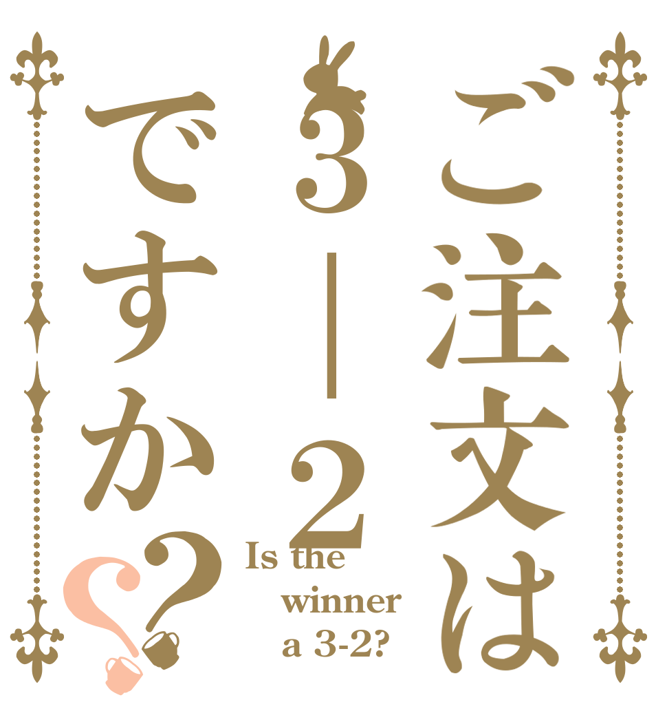 ご注文は３｜２ですか？？ Is the winner    a 3-2?