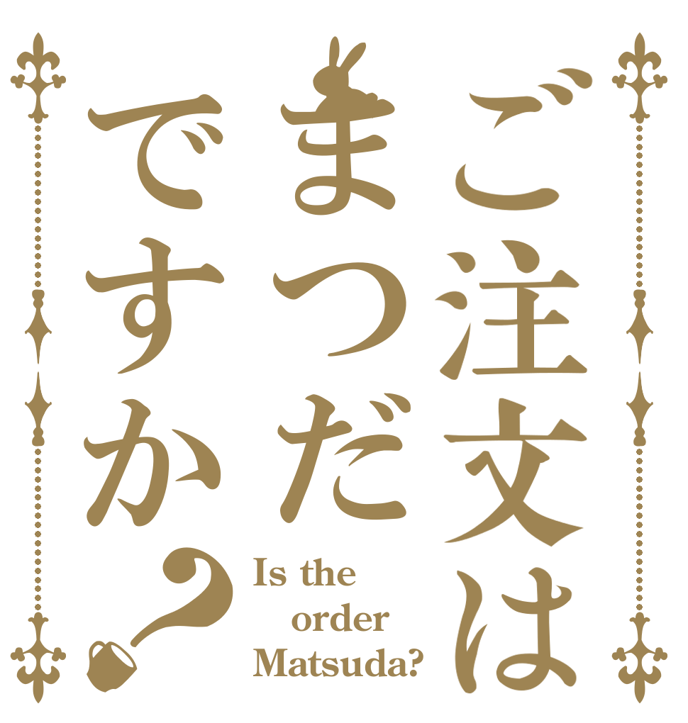 ご注文はまつだですか？ Is the order Matsuda?