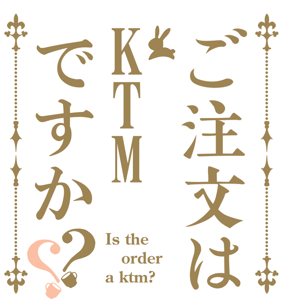 ご注文はKTMですか？？ Is the order a ktm?