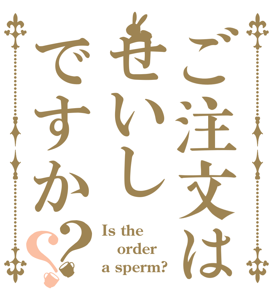 ご注文はせいしですか？？ Is the order a sperm?