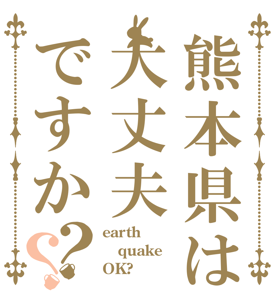 熊本県は大丈夫ですか？？ earth quake OK?
