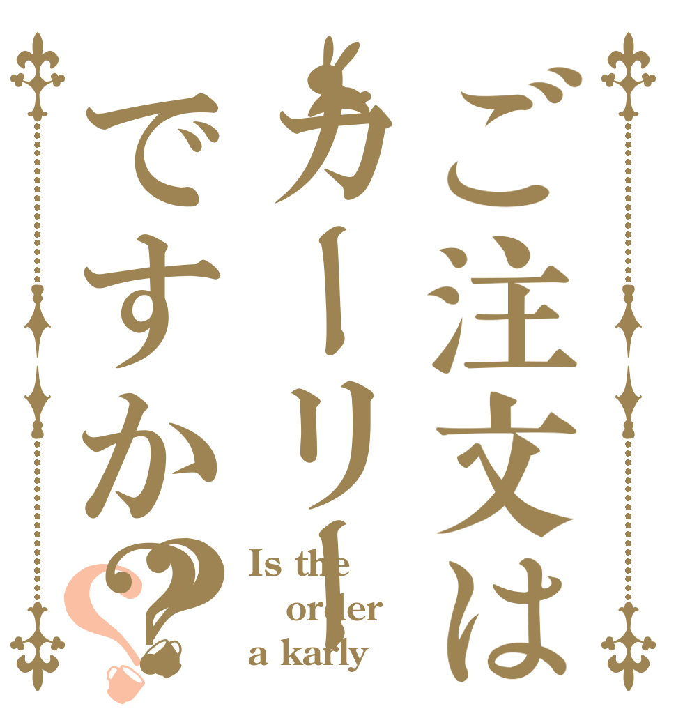 ご注文はカーリーですか？？？ Is the order a karly？