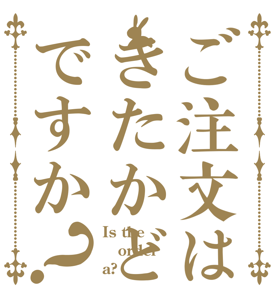 ご注文はきたかどですか？ Is the order a?
