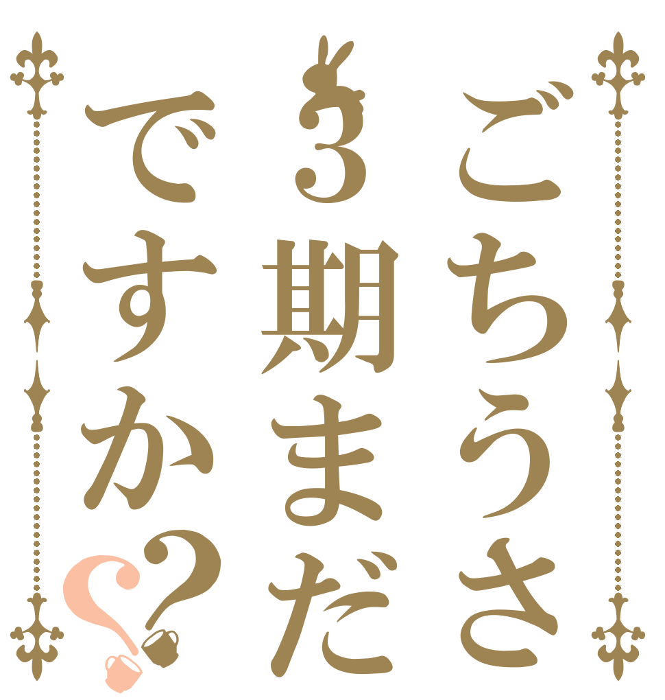ごちうさ３期まだですか？？   