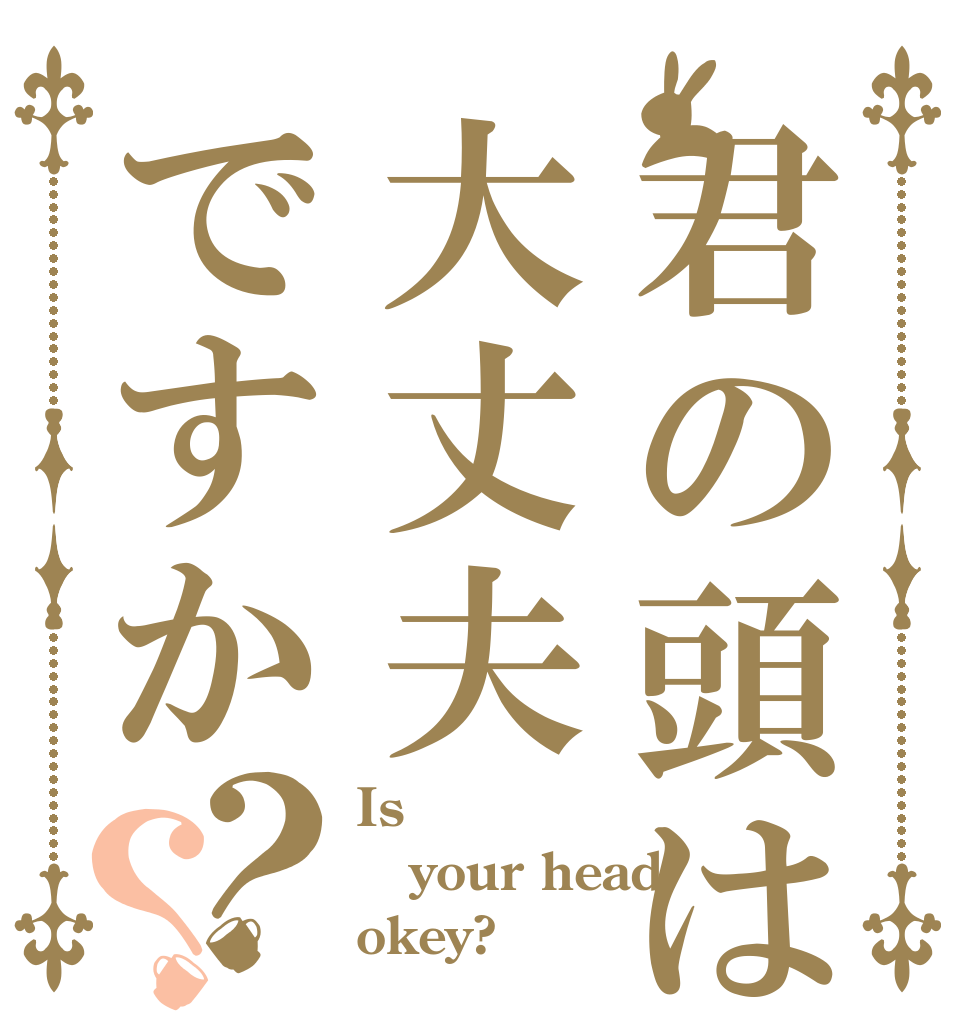 君の頭は大丈夫ですか？？ Is  your head okey?