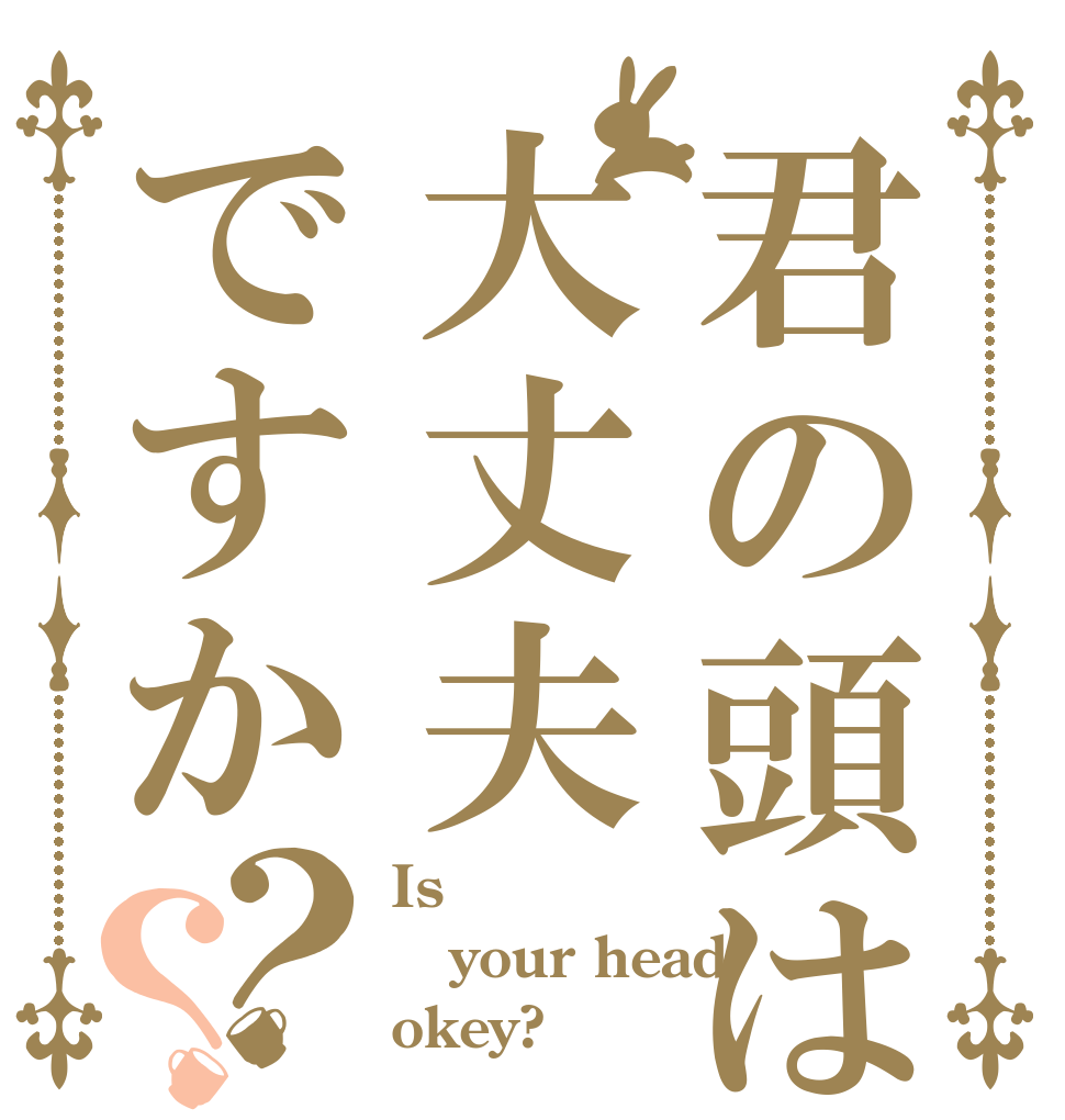 君の頭は大丈夫ですか？？ Is  your head okey?