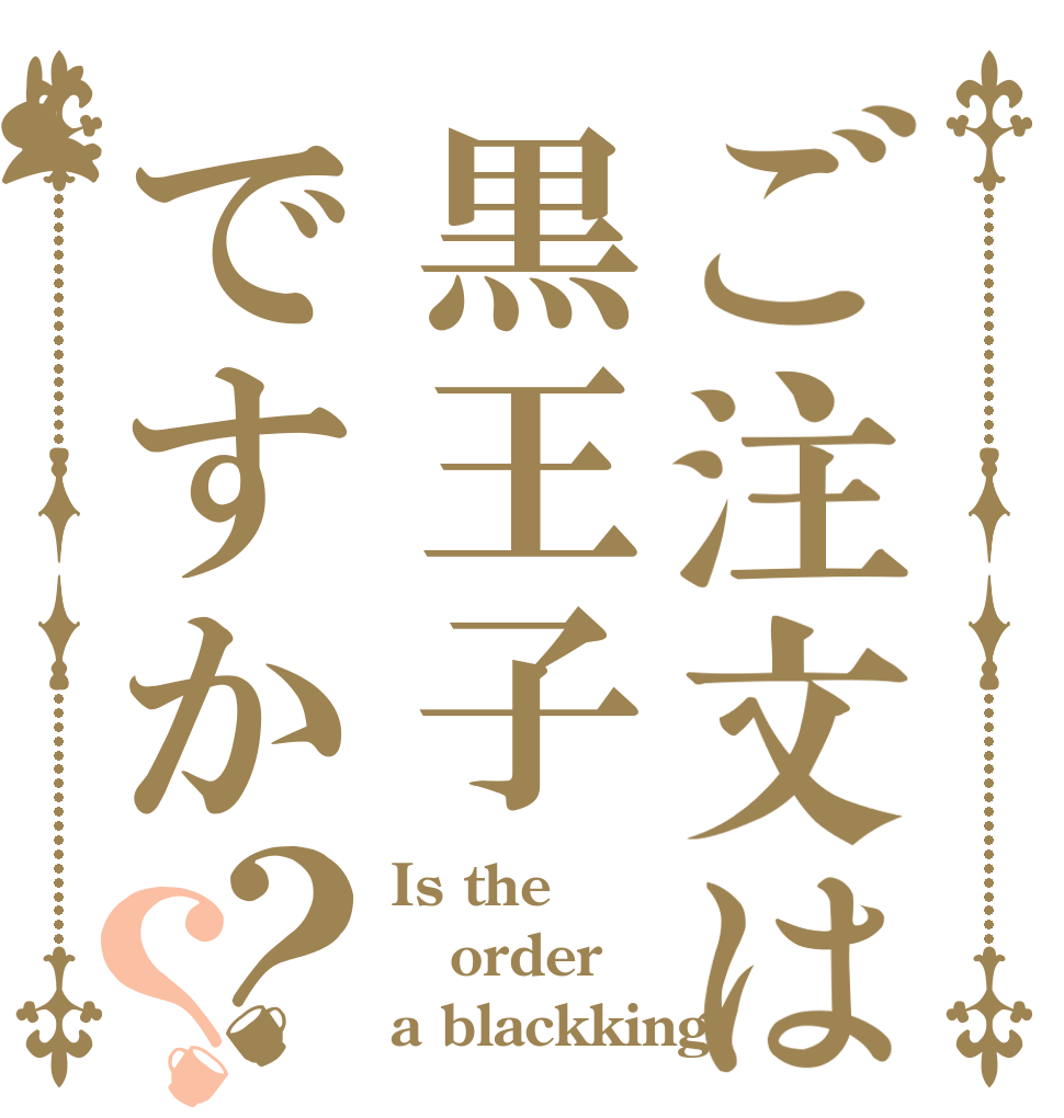 ご注文は黒王子ですか？？ Is the order a blackking