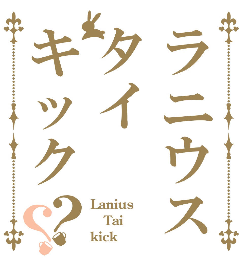 ラニウスタイキック？？ Lanius Tai kick