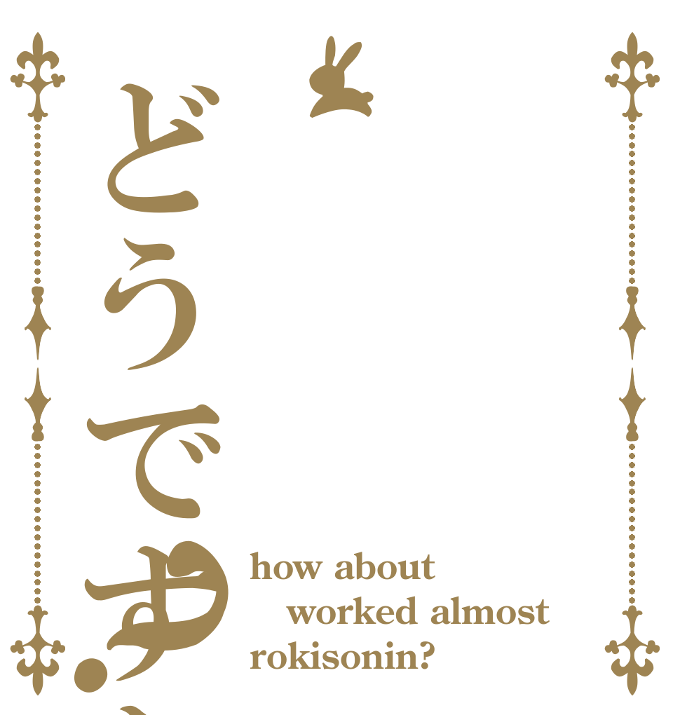 どうですか？？ how about worked almost rokisonin?