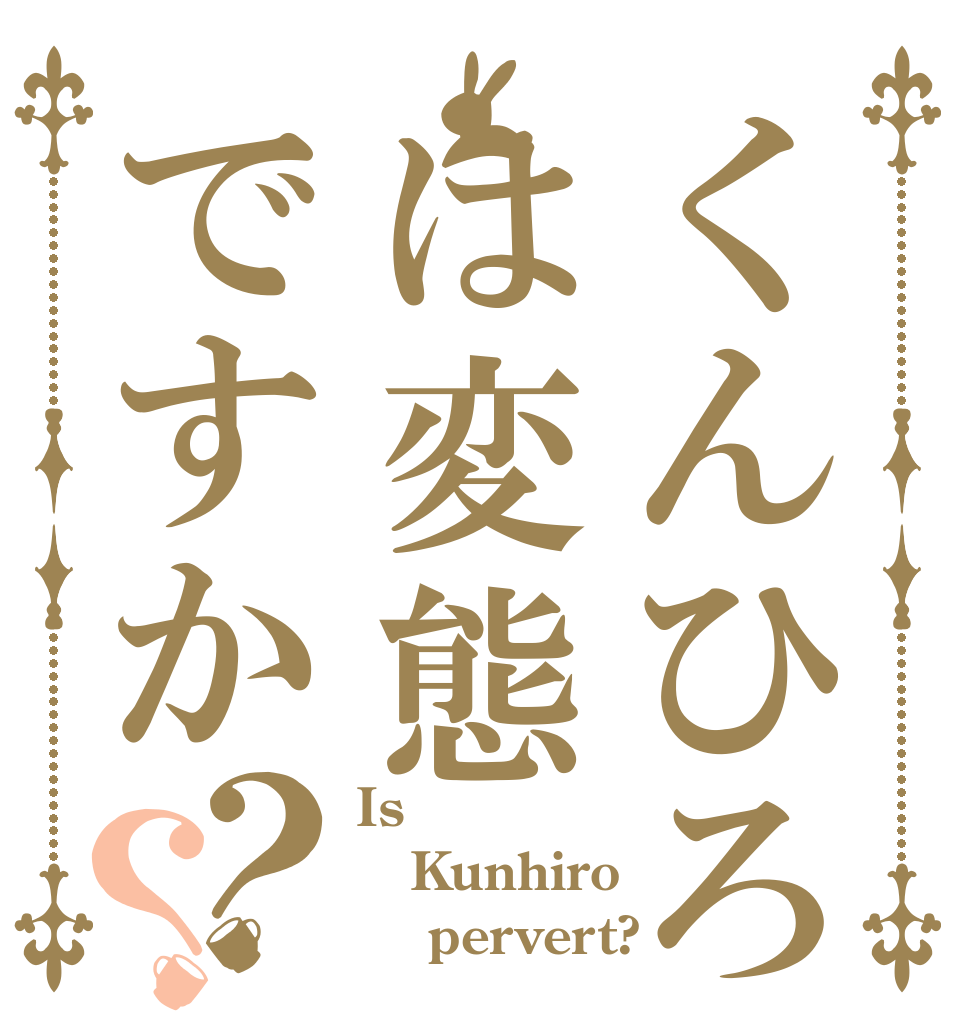 くんひろは変態ですか？？ Is Kunhiro     pervert?