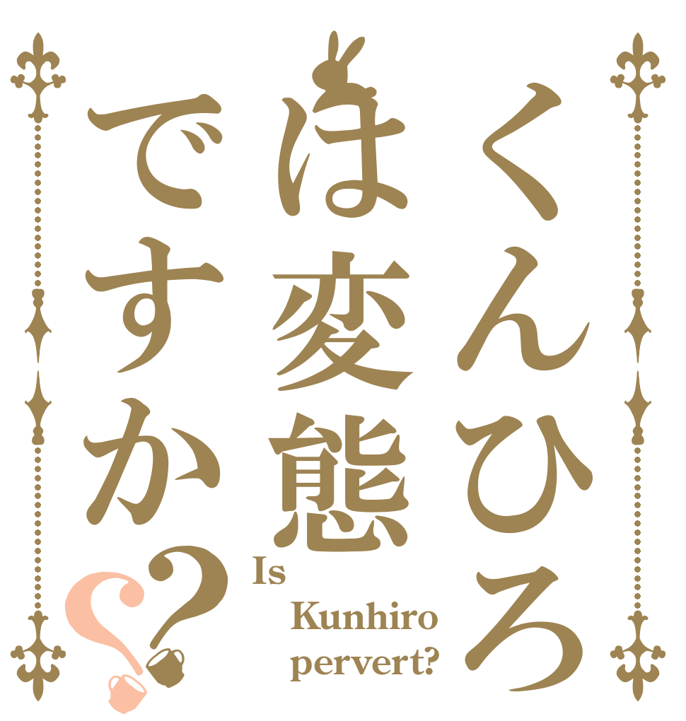 くんひろは変態ですか？？ Is Kunhiro    pervert?