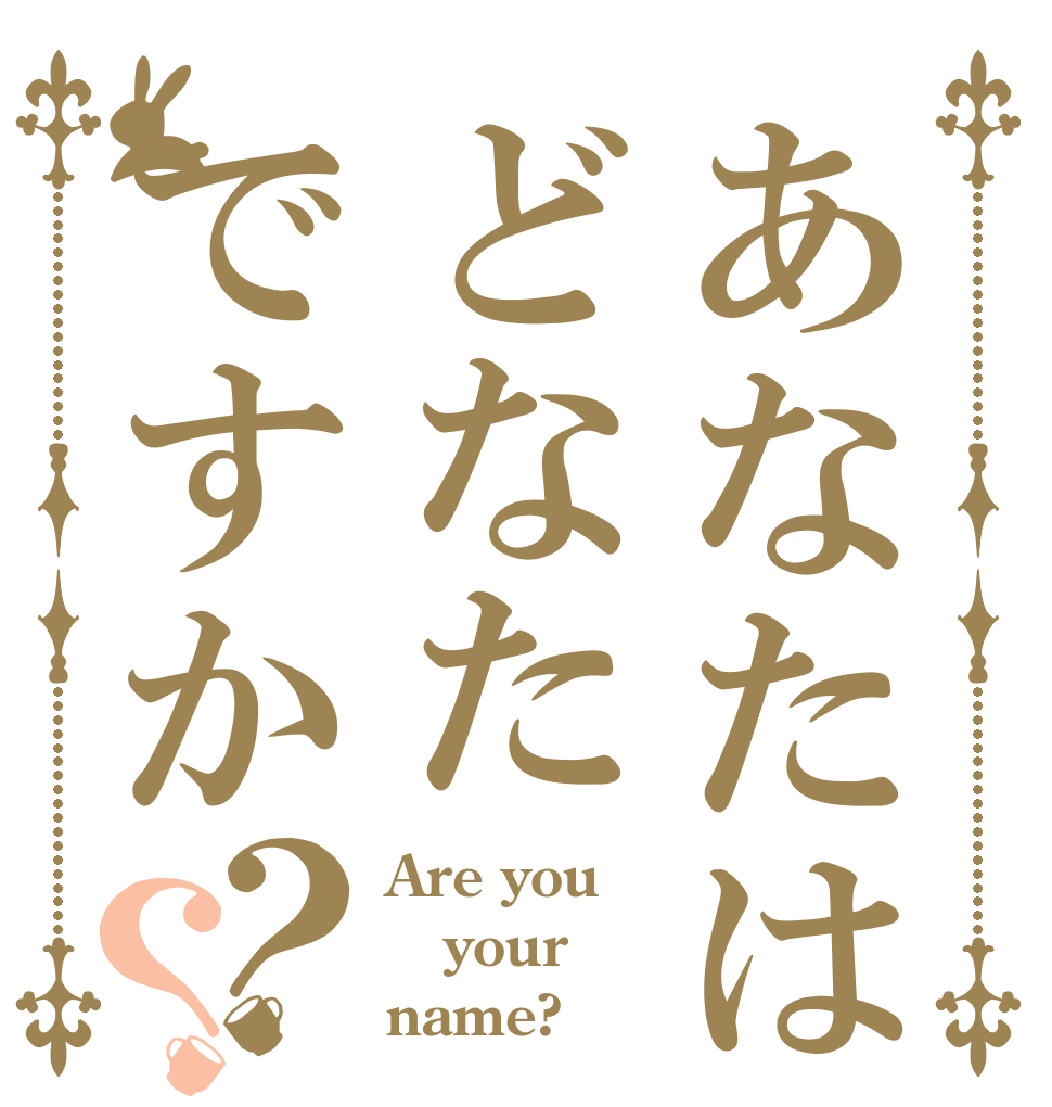 あなたはどなたですか？？ Are you  your  name?