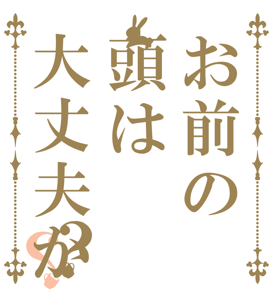 お前の頭は大丈夫か？？   