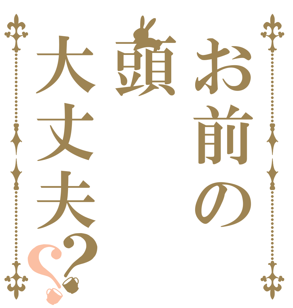 お前の頭大丈夫？？   