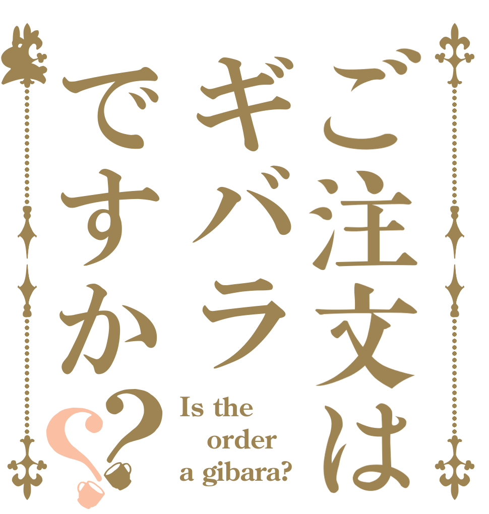 ご注文はギバラですか？？ Is the order a gibara?