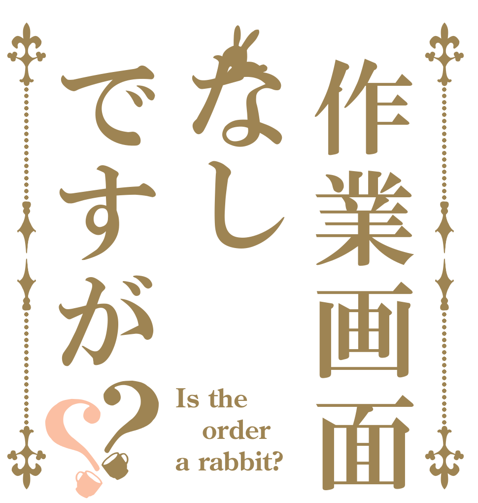 作業画面なしですが？？ Is the order a rabbit?