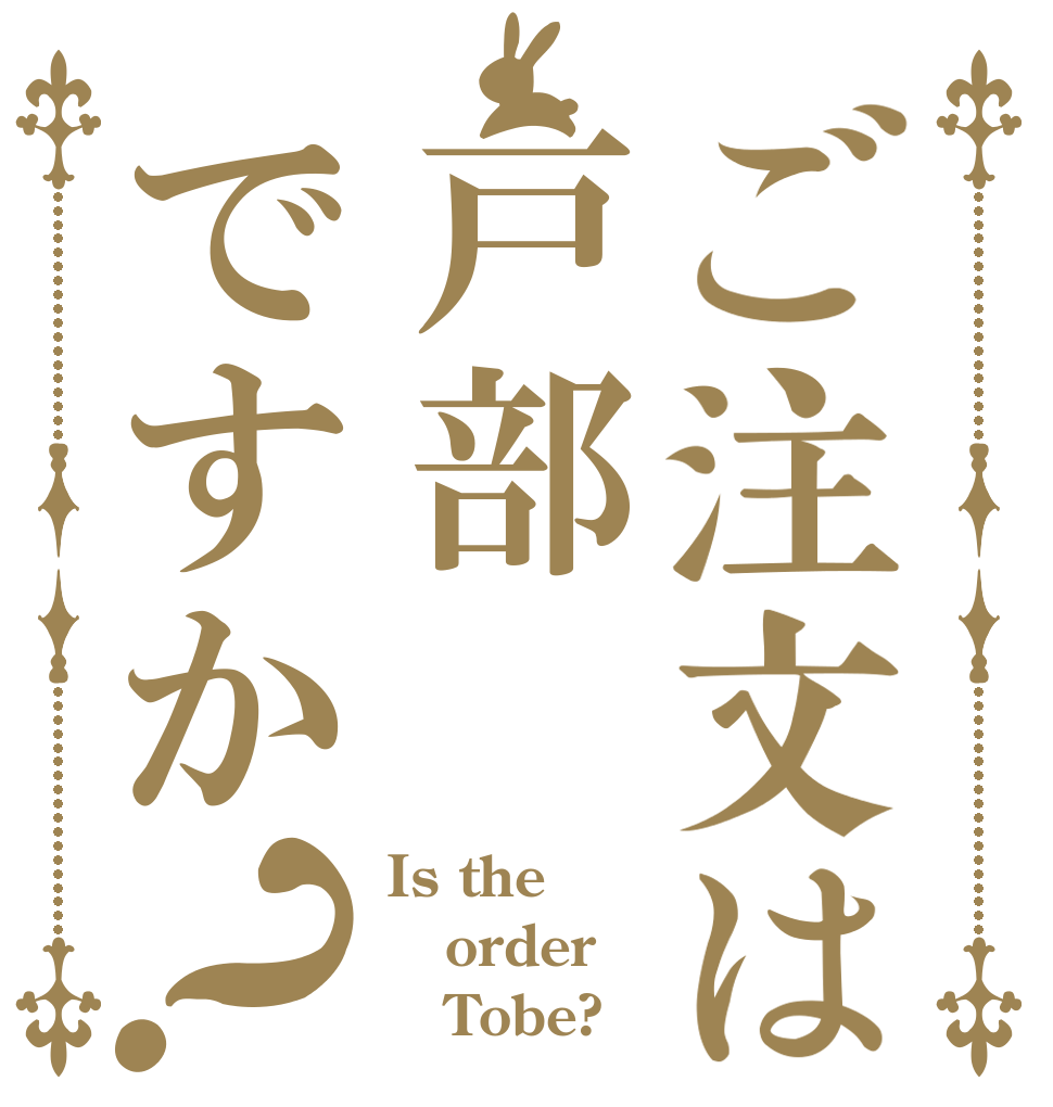 ご注文は戸部ですか？ Is the order    Tobe?