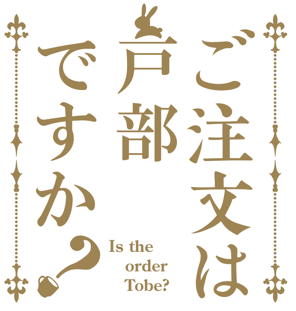 ご注文は戸部ですか？ Is the order    Tobe?