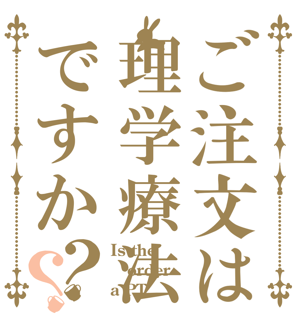 ご注文は理学療法ですか？？ Is the order a PT
