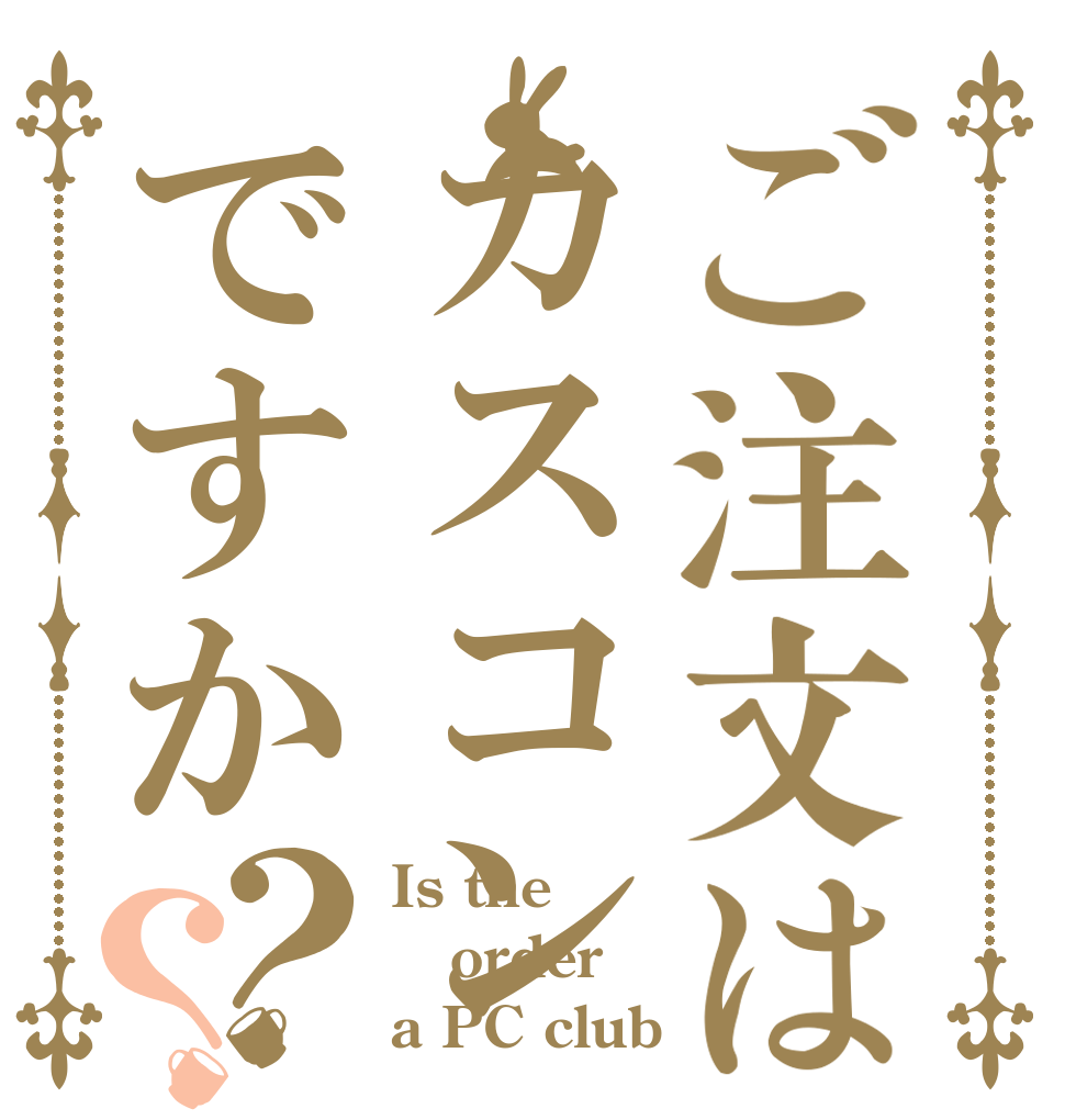 ご注文はカスコンですか？？ Is the order a PC club