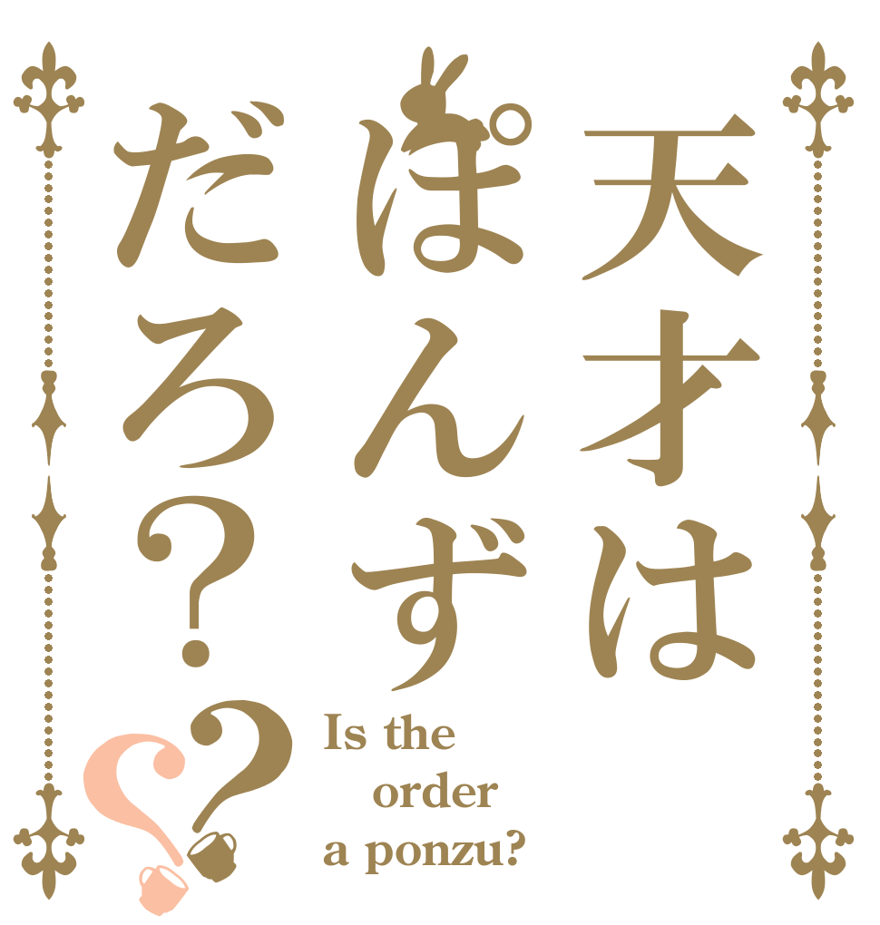 天才はぽんずだろ？？？ Is the order a ponzu?