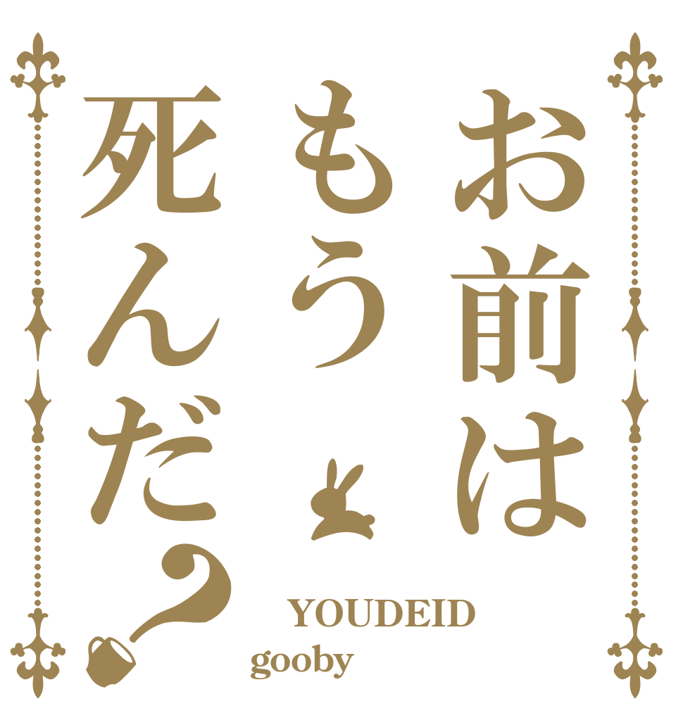 お前はもう死んだ？  YOUDEID gooby