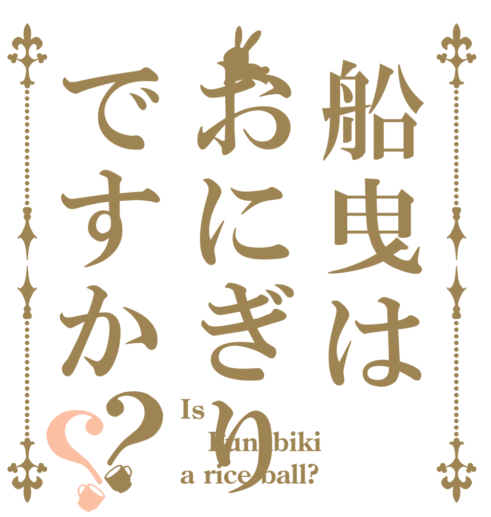 船曳はおにぎりですか？？ Is  Funabiki a rice ball?