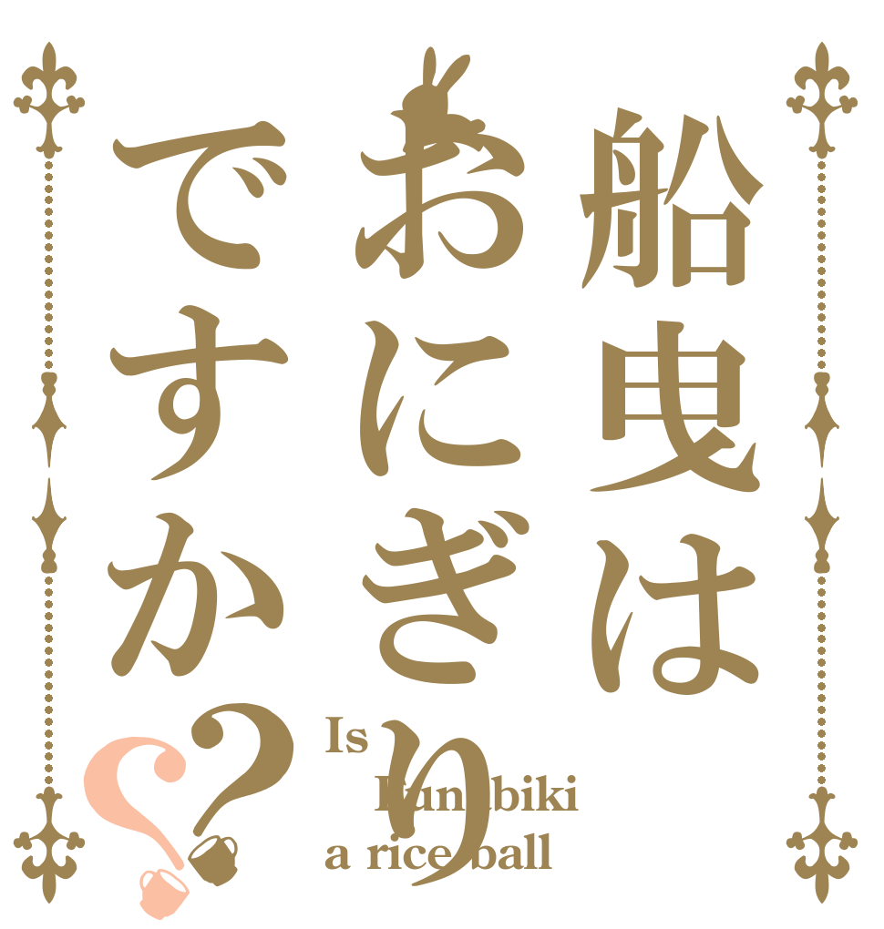 船曳はおにぎりですか？？ Is Funabiki a rice ball