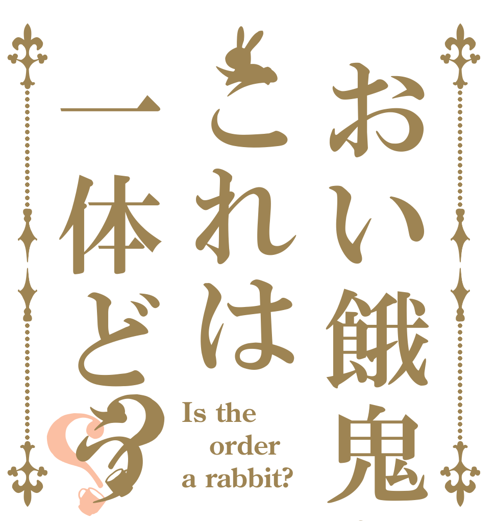 おい餓鬼どもこれは一体どういう状況だ？？ Is the order a rabbit?