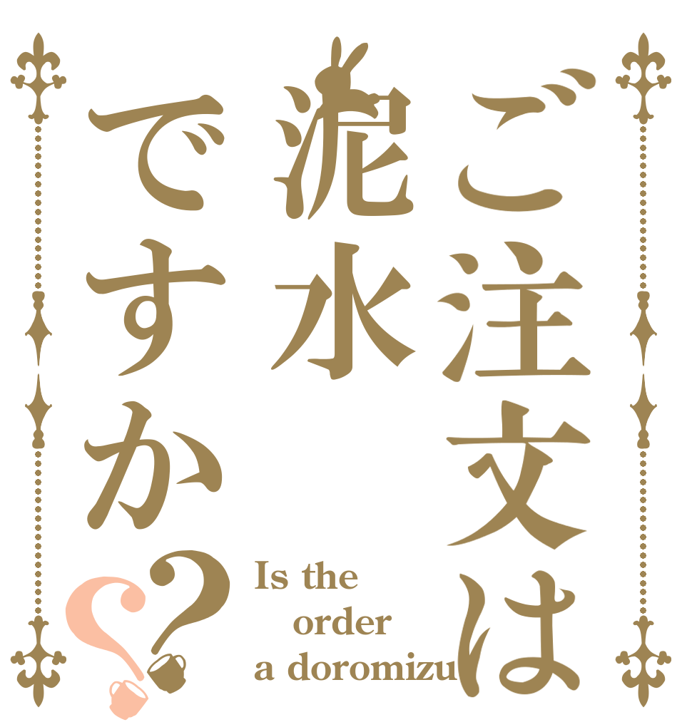 ご注文は泥水ですか？？ Is the order a doromizu
