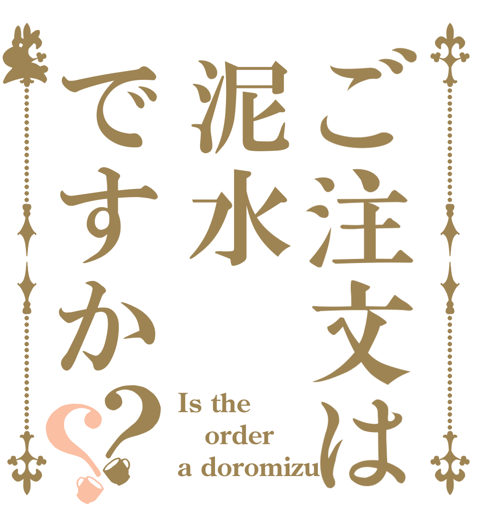 ご注文は泥水ですか？？ Is the order a doromizu