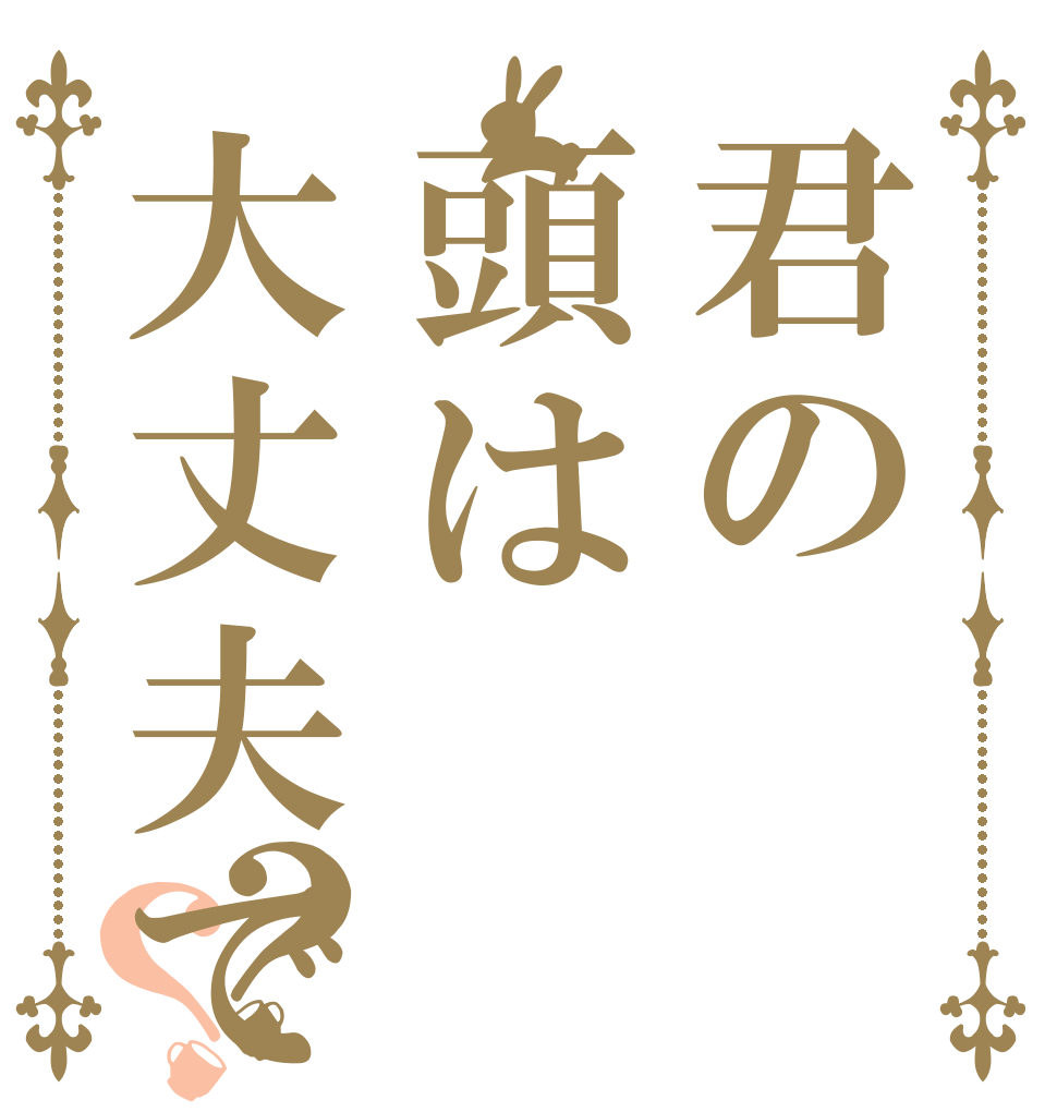 君の頭は大丈夫ですか？？？   