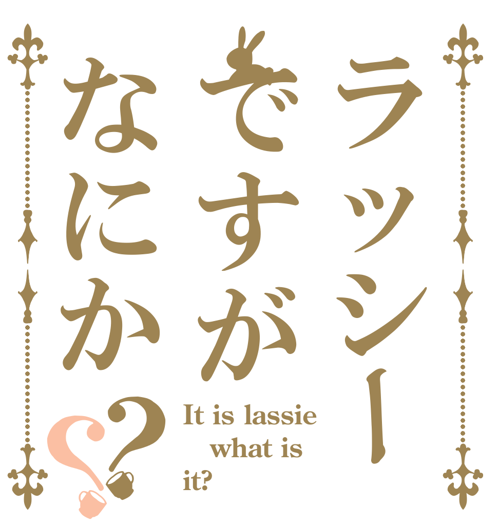 ラッシーですがなにか？？ It is lassie what is it?