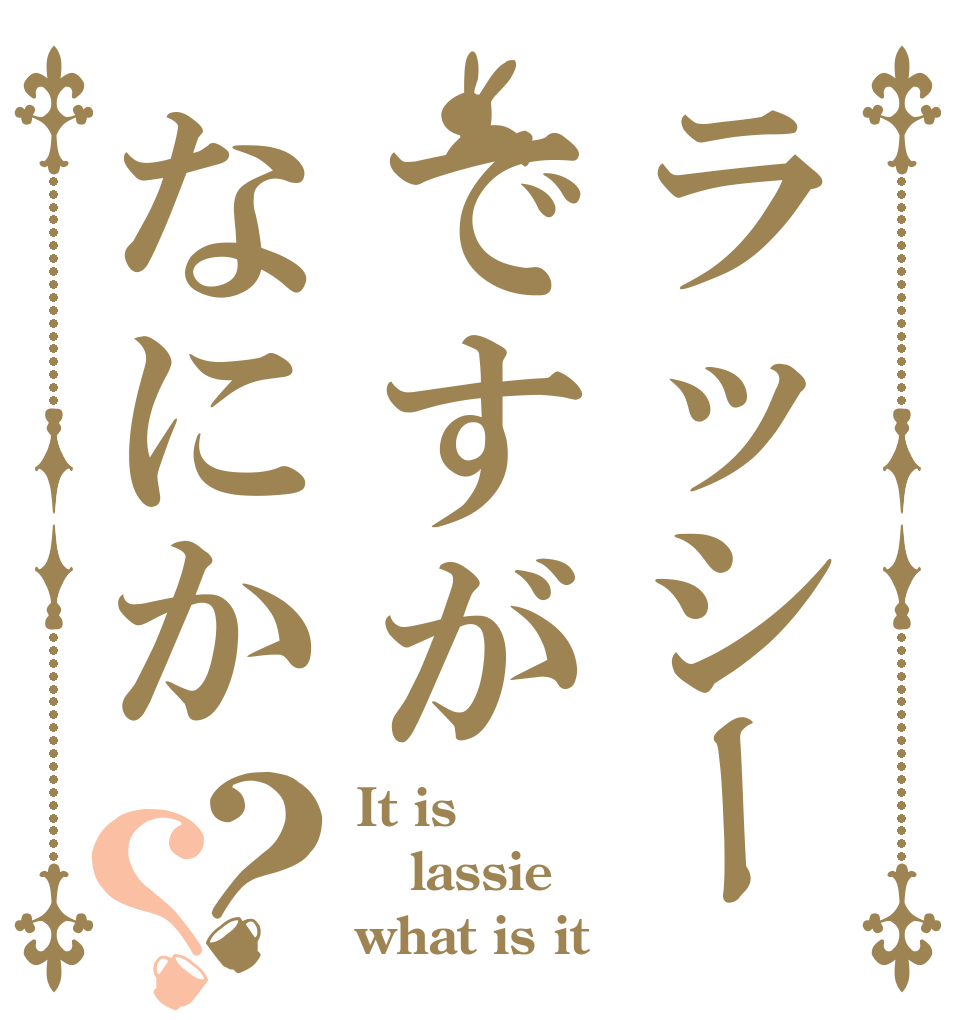 ラッシーですがなにか？？ It is  lassie what is it？