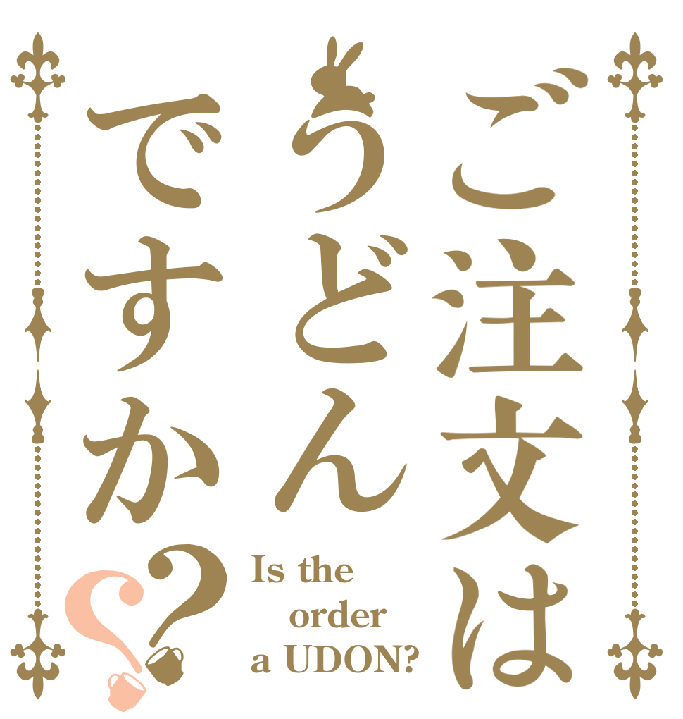 ご注文はうどんですか？？ Is the order a UDON?