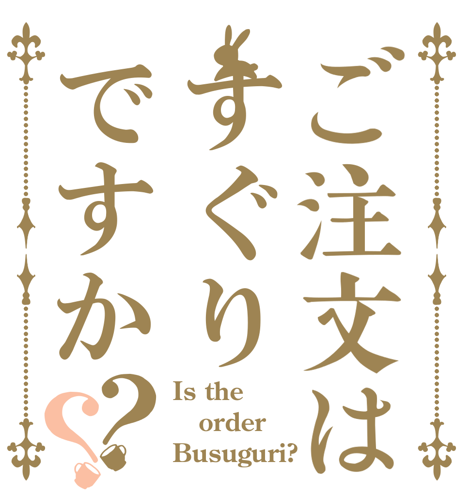 ご注文はすぐりですか？？ Is the order Busuguri?