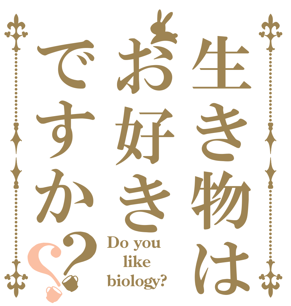 生き物はお好きですか？？ Do you like biology?
