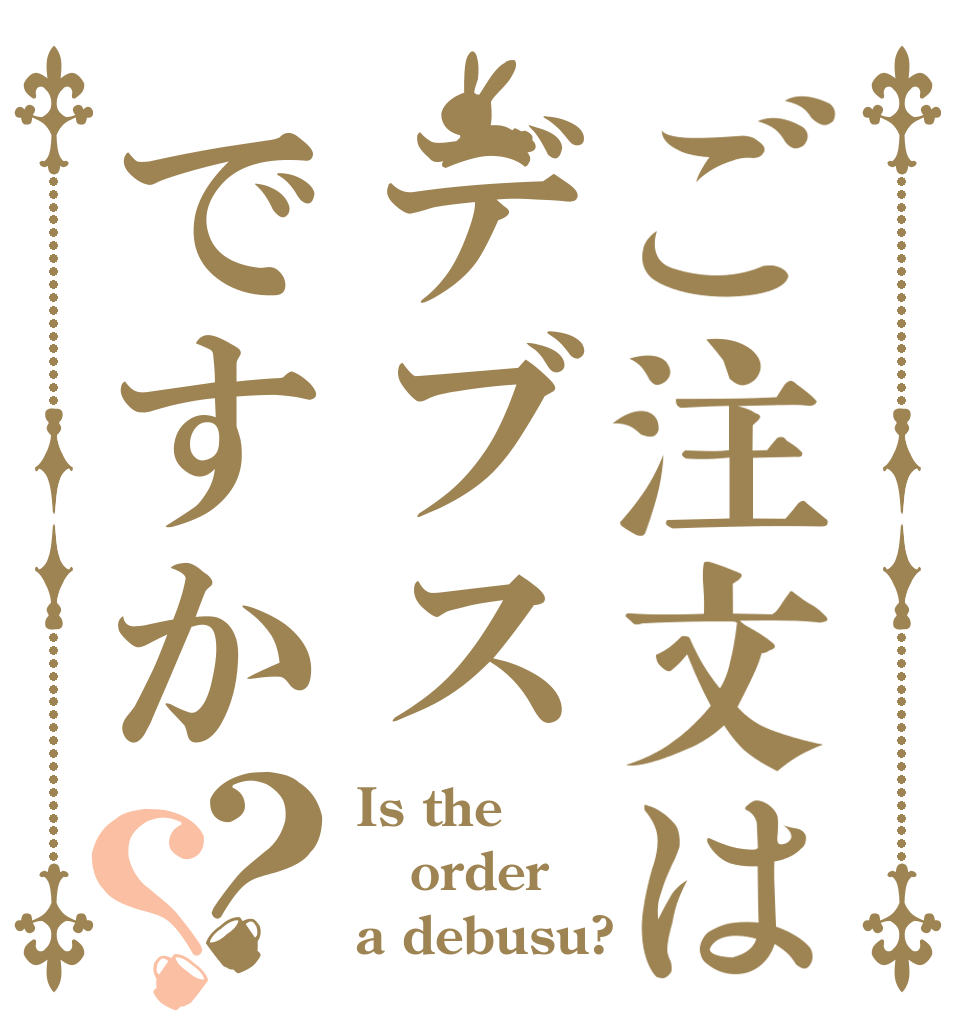 ご注文はデブスですか？？ Is the order a debusu?